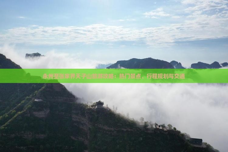 永州至张家界天子山旅游攻略：热门景点、行程规划与交通