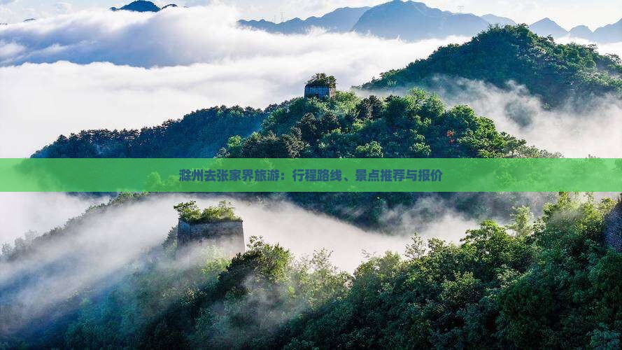 滁州去张家界旅游：行程路线、景点推荐与报价