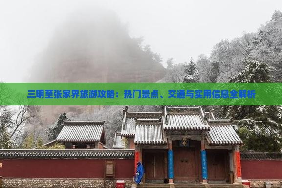 三明至张家界旅游攻略：热门景点、交通与实用信息全解析