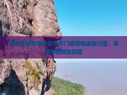 阿拉善盟专属张家界天门玻璃栈道旅行团，深度体验惊险旅程