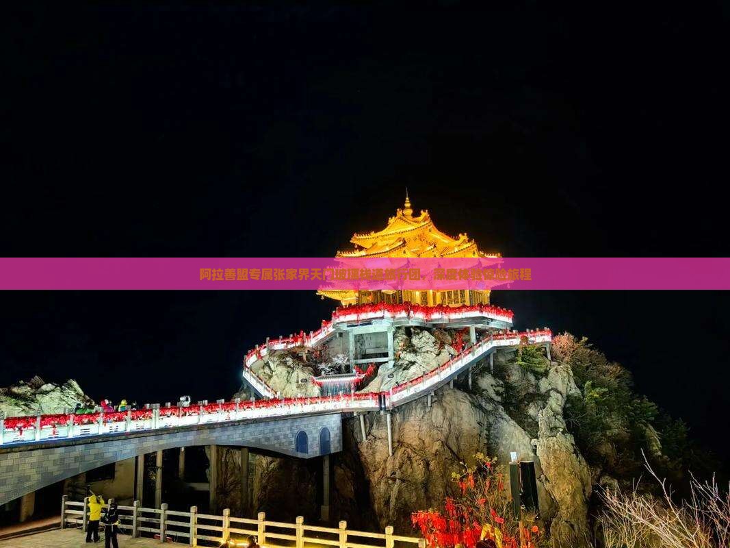 阿拉善盟专属张家界天门玻璃栈道旅行团，深度体验惊险旅程