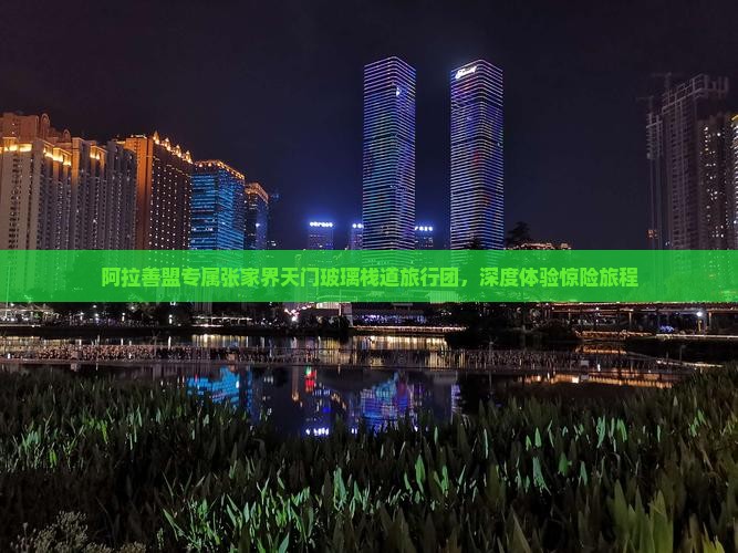 阿拉善盟专属张家界天门玻璃栈道旅行团，深度体验惊险旅程