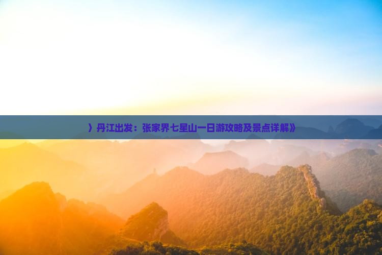 〉丹江出发：张家界七星山一日游攻略及景点详解》