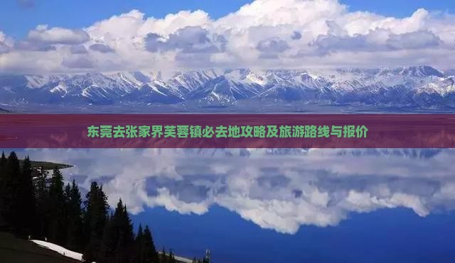 东莞去张家界芙蓉镇必去地攻略及旅游路线与报价