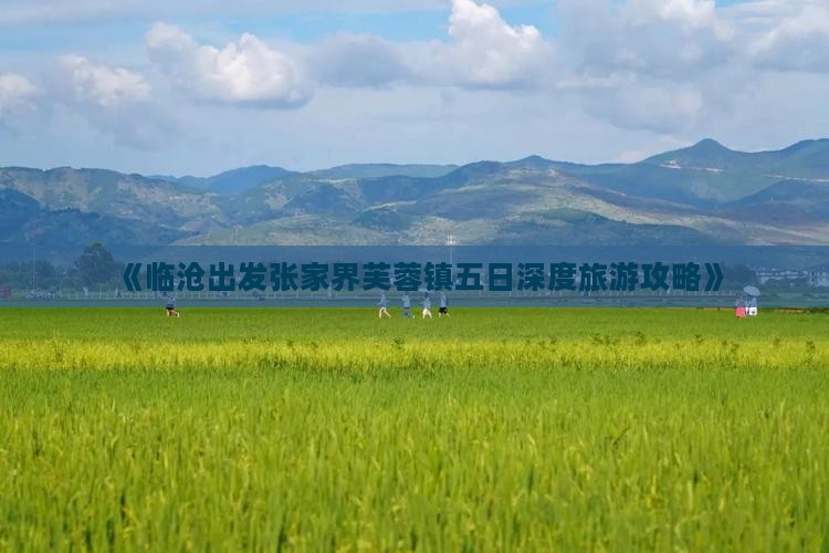 《临沧出发张家界芙蓉镇五日深度旅游攻略》