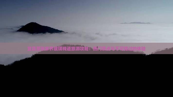 宜昌至张家界玻璃栈道旅游攻略:热门景点与不可错过的体验 宜昌至张家界玻璃栈道旅游攻略:热门景点与不可错过的体验