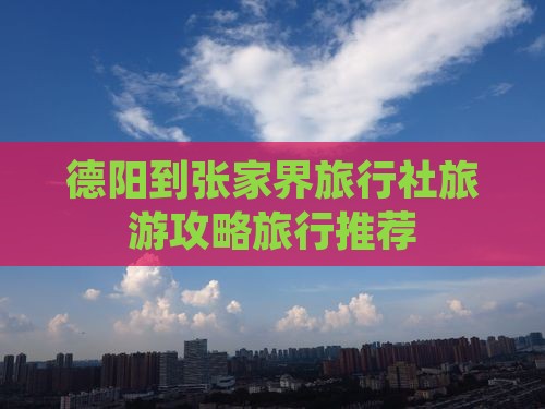 德阳到张家界旅行社旅游攻略旅行推荐