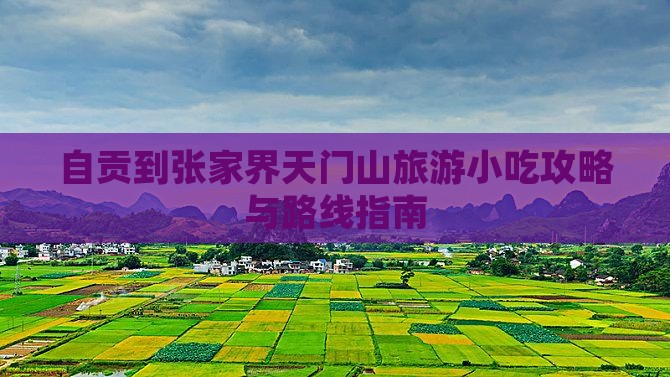 自贡到张家界天门山旅游小吃攻略与路线指南