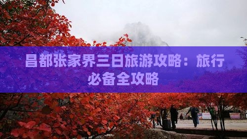 昌都张家界三日旅游攻略：旅行必备全攻略