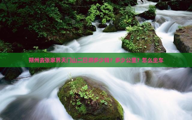 朔州去张家界天门山二日游多少钱？多少公里？怎么坐车