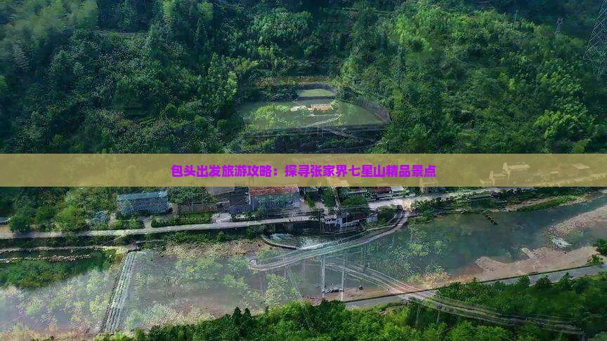 包头出发旅游攻略：探寻张家界七星山精品景点