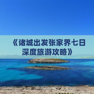 《诸城出发张家界七日深度旅游攻略》