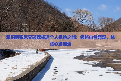 和田到张家界玻璃栈道个人探险之旅：领略自然奇观，体验心跳加速