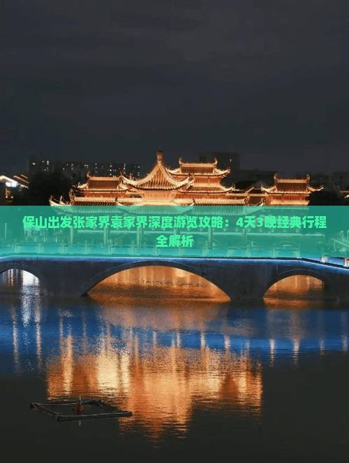 保山出发张家界袁家界深度游览攻略：4天3晚经典行程全解析
