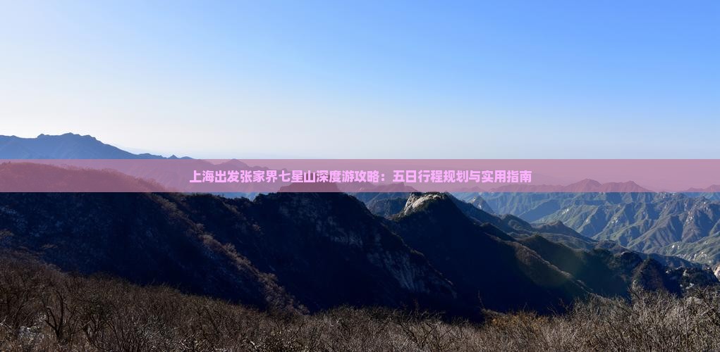 上海出发张家界七星山深度游攻略：五日行程规划与实用指南
