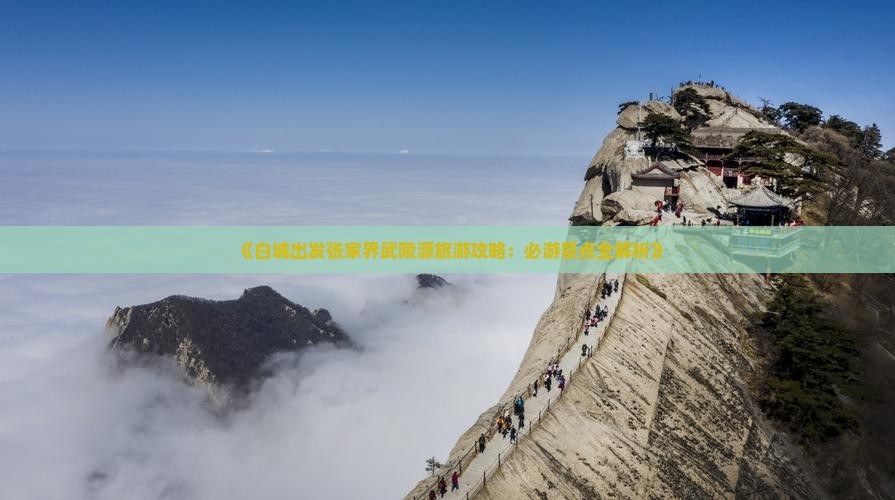 《白城出发张家界武陵源旅游攻略：必游景点全解析》