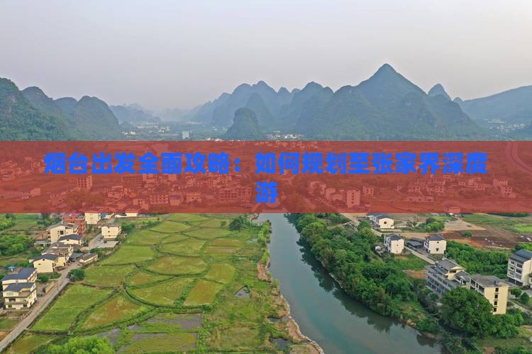 烟台出发全面攻略：如何规划至张家界深度游