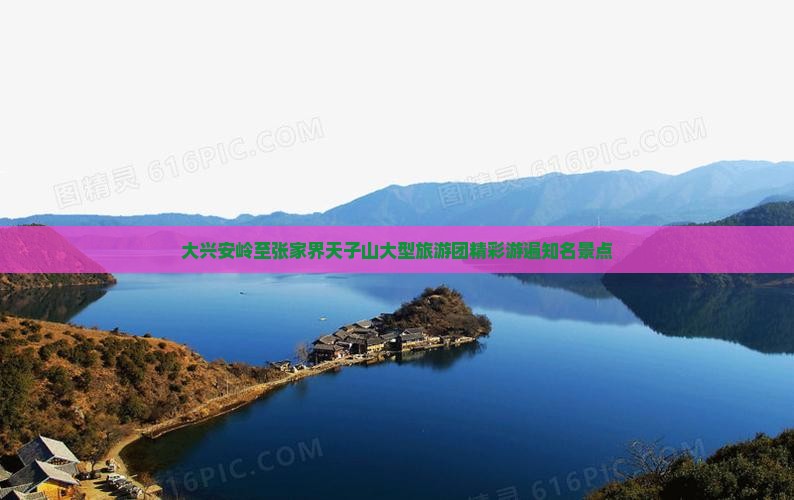 大兴安岭至张家界天子山大型旅游团精彩游遍知名景点