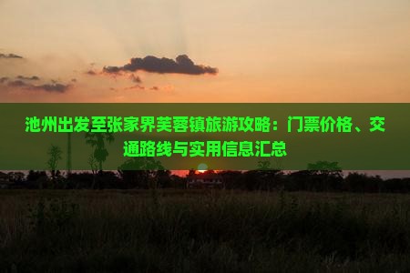 池州出发至张家界芙蓉镇旅游攻略：门票价格、交通路线与实用信息汇总