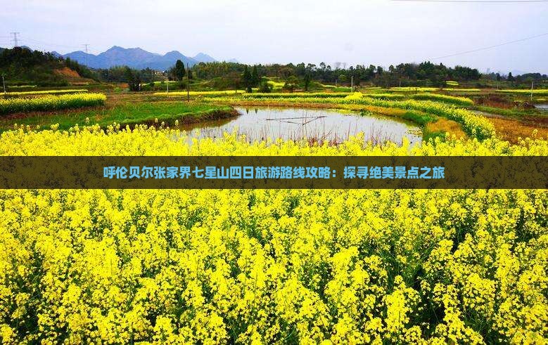呼伦贝尔张家界七星山四日旅游路线攻略：探寻绝美景点之旅
