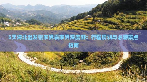 5天海北出发张家界袁家界深度游：行程规划与必游景点指南
