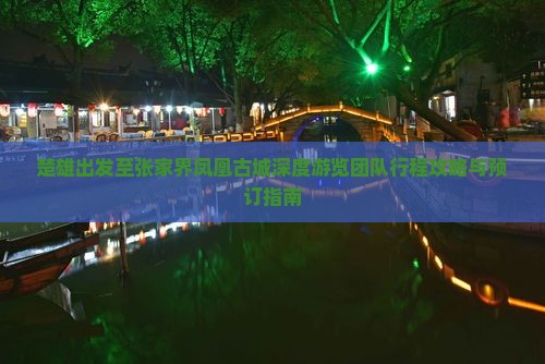 楚雄出发至张家界凤凰古城深度游览团队行程攻略与预订指南