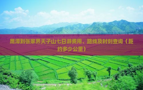 鹰潭到张家界天子山七日游费用、路线及时刻查询（距约多少公里）