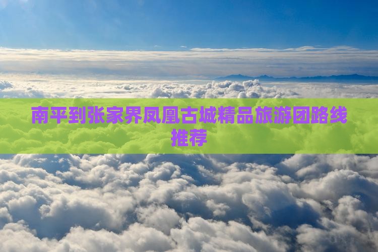 南平到张家界凤凰古城精品旅游团路线推荐