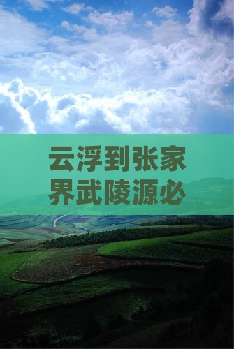 云浮到张家界武陵源必去地自驾游路线推荐 云浮到张家界武陵源必去地自驾游路线推荐