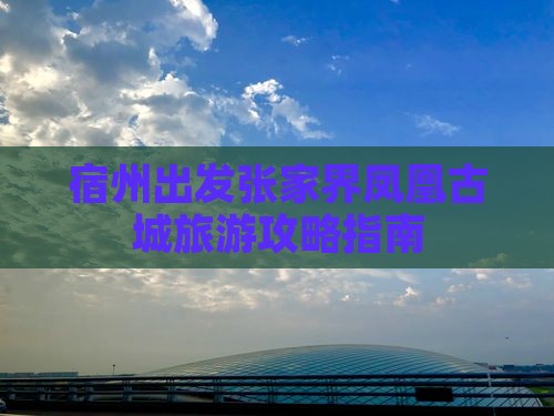 宿州出发张家界凤凰古城旅游攻略指南