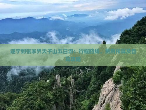 遂宁到张家界天子山五日游：行程路线、费用预算及自驾攻略