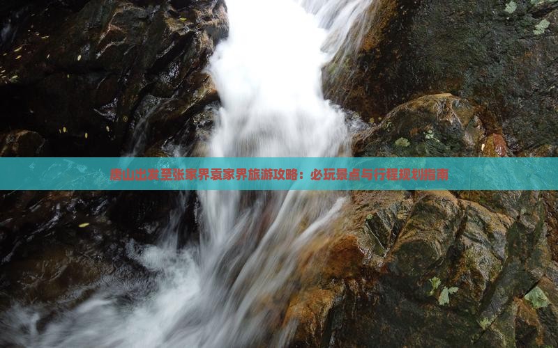 唐山出发至张家界袁家界旅游攻略：必玩景点与行程规划指南