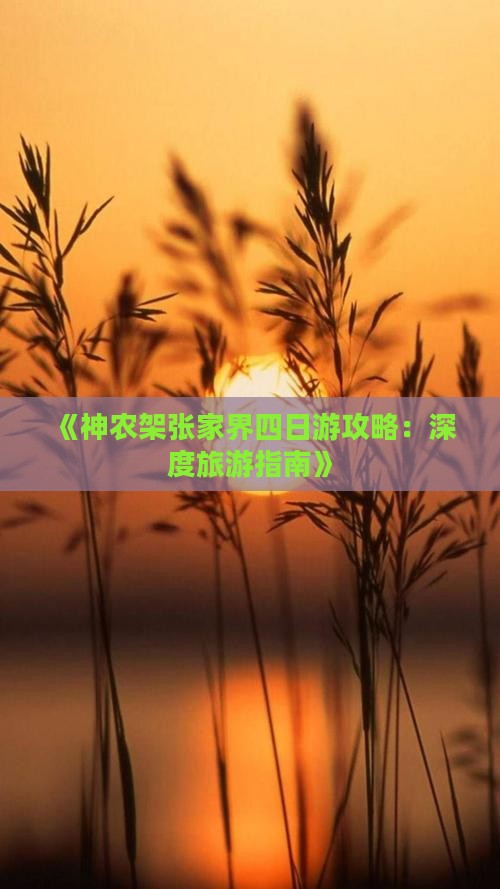 《神农架张家界四日游攻略:深度旅游指南》 《神农架张家界四日游攻略:深度旅游指南》