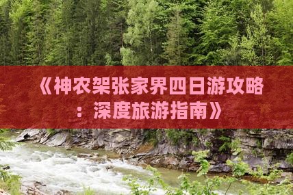 《神农架张家界四日游攻略:深度旅游指南》 《神农架张家界四日游攻略:深度旅游指南》