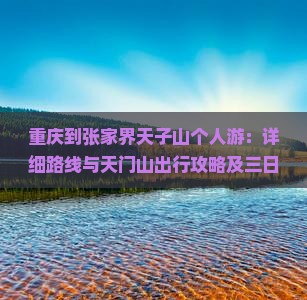 重庆到张家界天子山个人游：详细路线与天门山出行攻略及三日游行程
