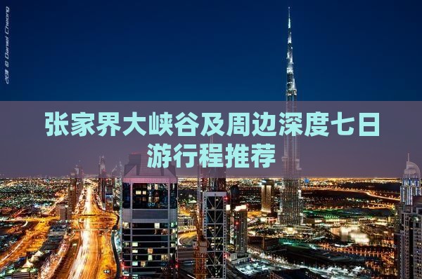 张家界大峡谷及周边深度七日游行程推荐