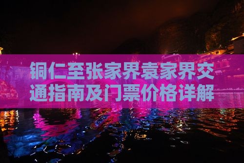 铜仁至张家界袁家界交通指南及门票价格详解