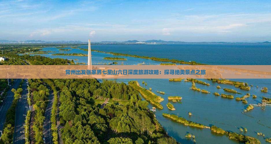 常州出发张家界七星山六日深度旅游攻略：探寻绝美景点之旅