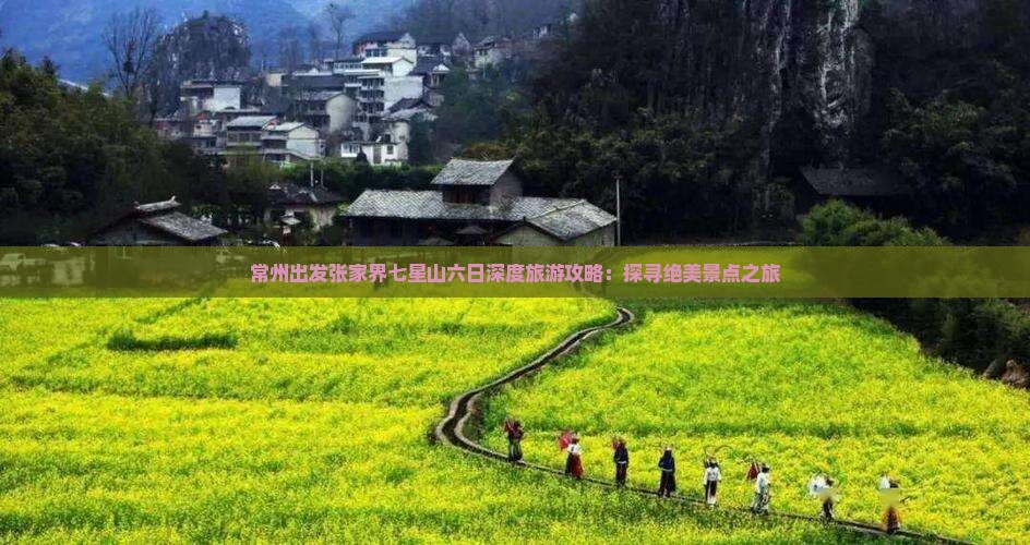 常州出发张家界七星山六日深度旅游攻略：探寻绝美景点之旅