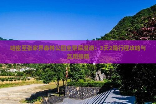 哈密至张家界森林公园全景深度游：3天2晚行程攻略与实用指南
