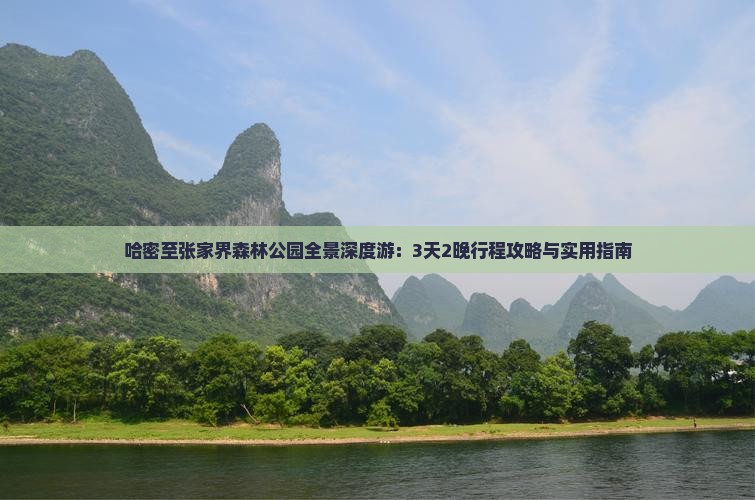 哈密至张家界森林公园全景深度游：3天2晚行程攻略与实用指南