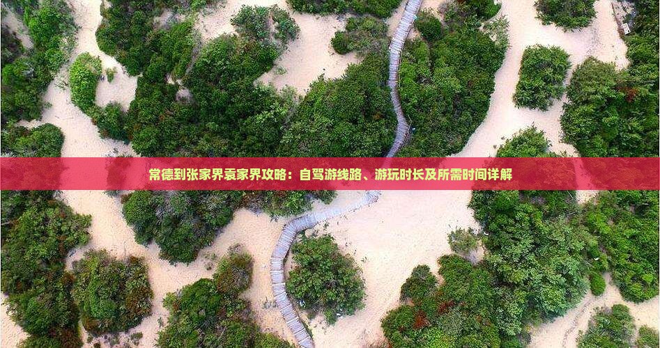 常德到张家界袁家界攻略：自驾游线路、游玩时长及所需时间详解