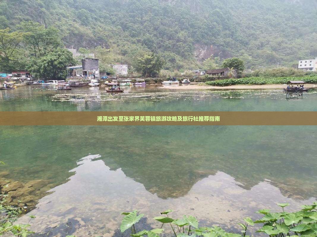 湘潭出发至张家界芙蓉镇旅游攻略及旅行社推荐指南