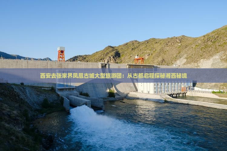 西安去张家界凤凰古城大型旅游团：从古都启程探秘湘西秘境