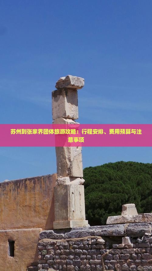 苏州到张家界团体旅游攻略：行程安排、费用预算与注意事项