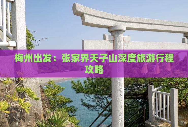 梅州出发：张家界天子山深度旅游行程攻略