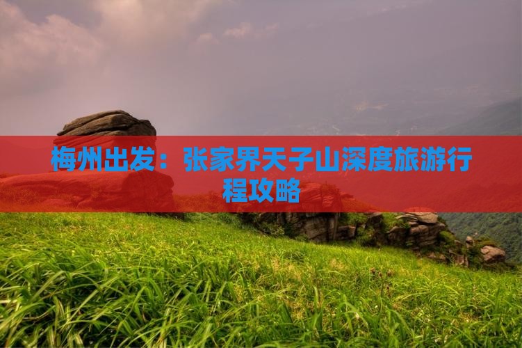 梅州出发：张家界天子山深度旅游行程攻略