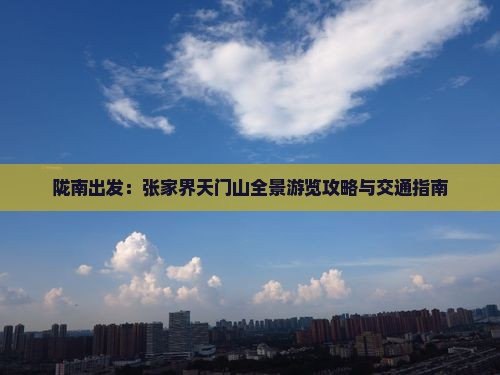 陇南出发：张家界天门山全景游览攻略与交通指南