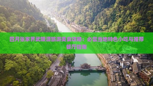 四月张家界武陵源旅游美食攻略：必尝当地特色小吃与推荐餐厅指南
