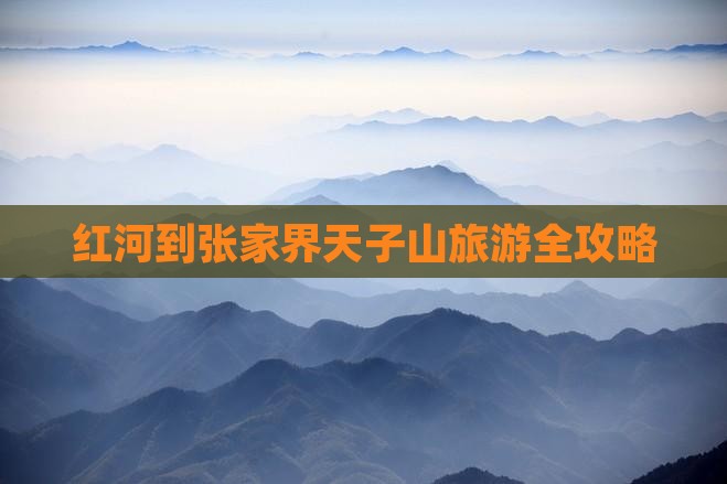 红河到张家界天子山旅游全攻略